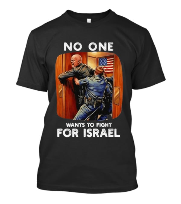 NO ONE WANTS TO FIGHT FOR ISRAEL American Police Scene T-Shirt