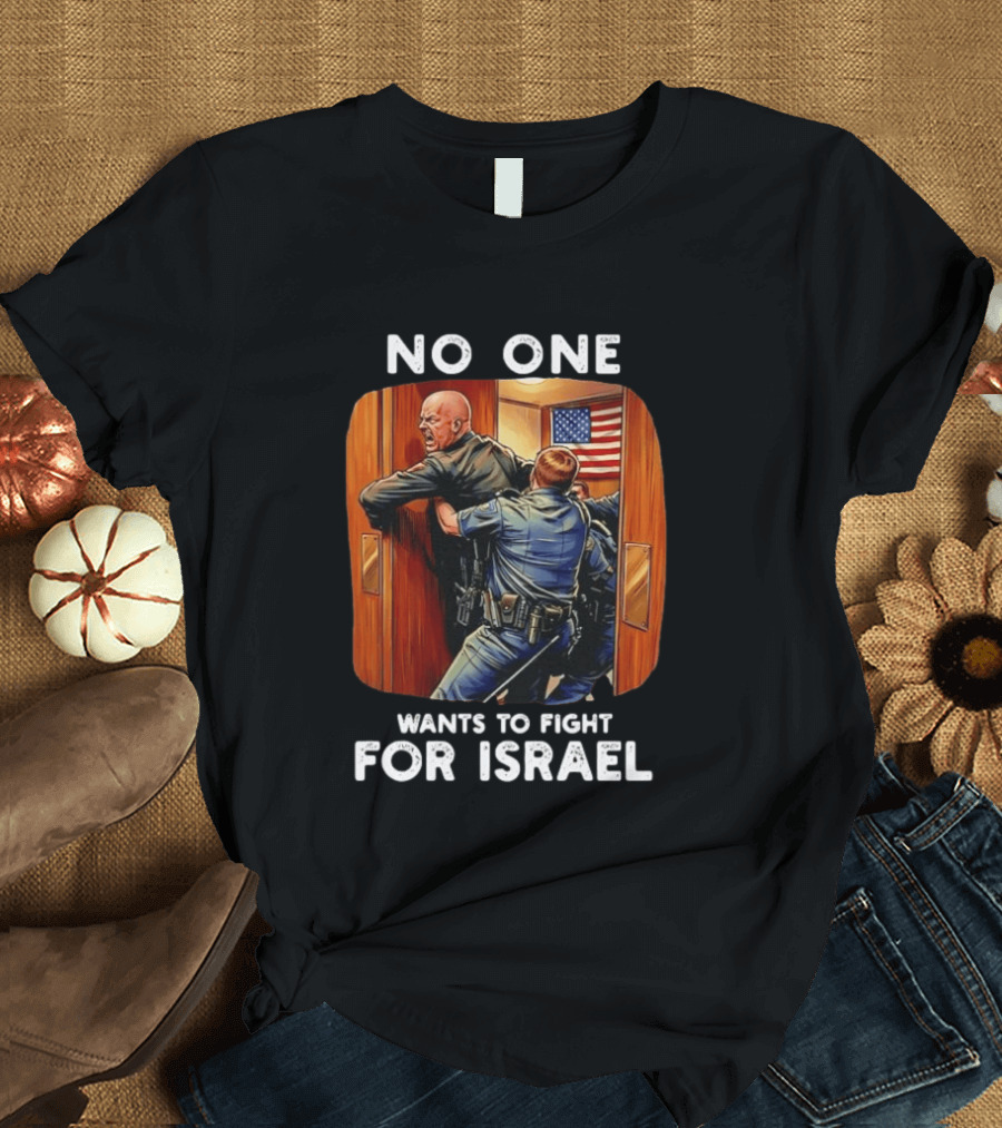 NO ONE WANTS TO FIGHT FOR ISRAEL American Police Scene T-Shirt