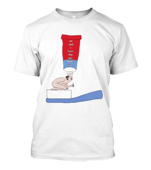 I'm Glad I Came That Thank You Toothpaste Lady T-Shirt