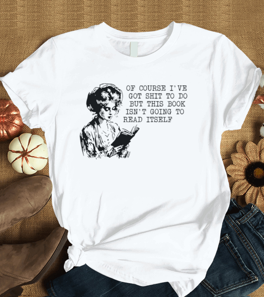 Of Course I've Got Shit To Do But This Book Isn't Going To Read Itself Vintage Reader Humor T-Shirt
