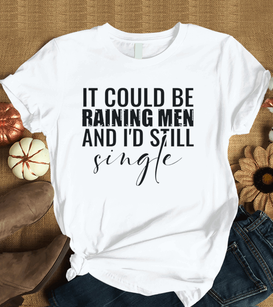 It Could Be Raining Men And I'd Still Single T-Shirt