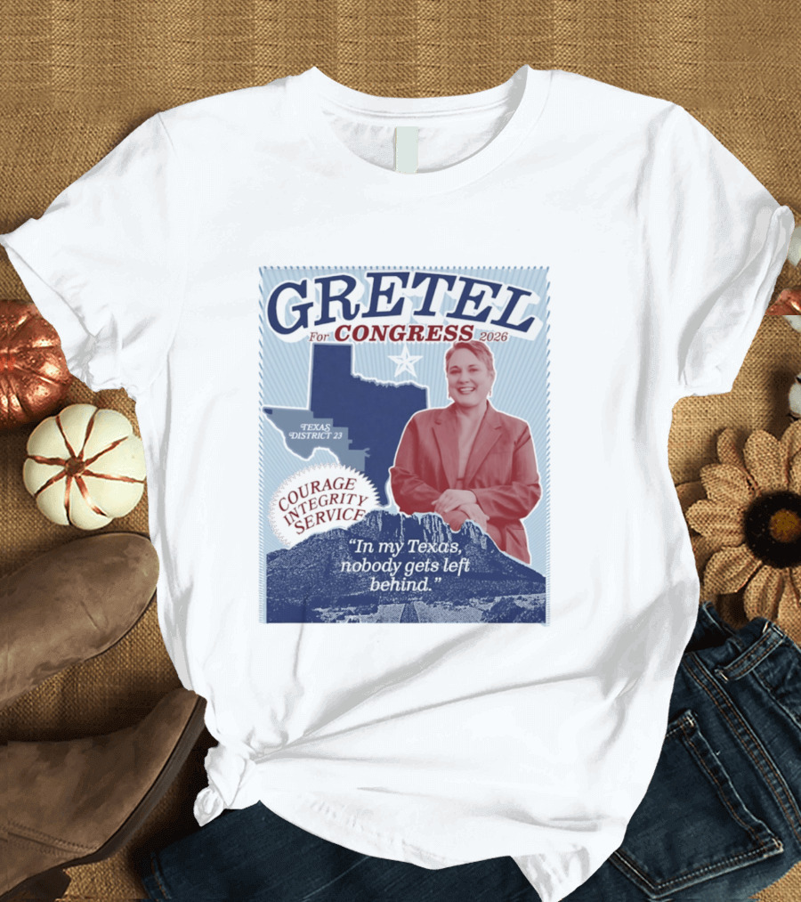Gretel For Congress 2026 Texas District 23 Courage Integrity Service In My Texas Nobody Gets Left Behind T-Shirt