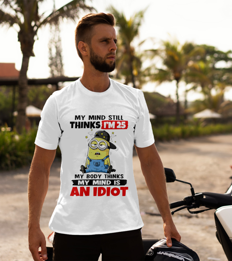 Minion My Mind Still Thinks I'm 25 My Body Thinks My Mind Is An Idiot T-Shirt