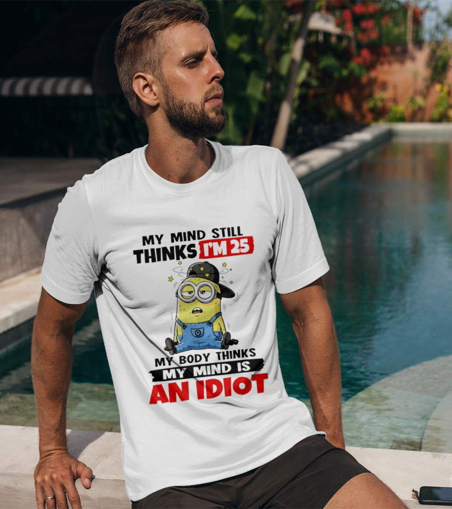 Minion My Mind Still Thinks I'm 25 My Body Thinks My Mind Is An Idiot T-Shirt