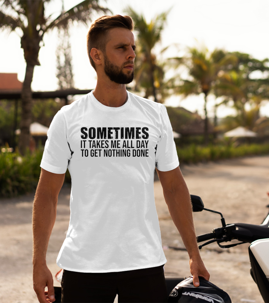 Sometimes It Takes Me All Day To Get Nothing Done T-Shirt