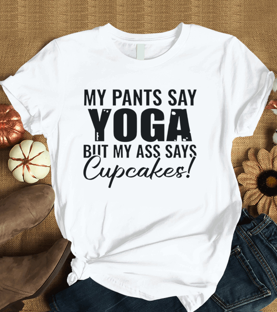 My Pants Say Yoga But My Ass Says Cupcakes T-Shirt
