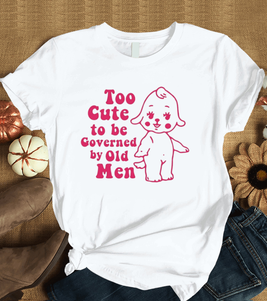 Too Cute To Be Governed By Old Men Adorable Cartoon T-Shirt