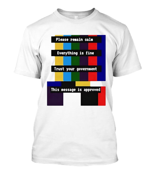Please Remain Calm Everything Is Fine Trust Your Government This Message Is Approved Emergency Broadcast T-Shirt