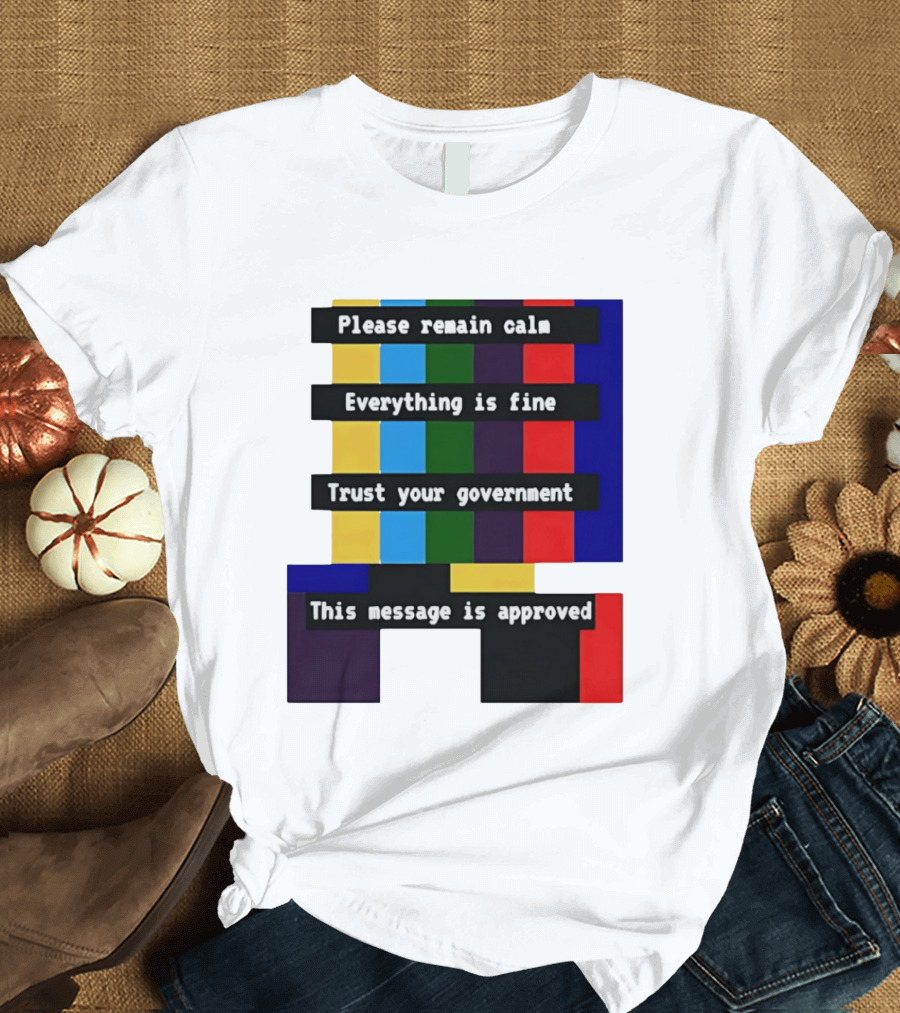 Please Remain Calm Everything Is Fine Trust Your Government This Message Is Approved Emergency Broadcast T-Shirt