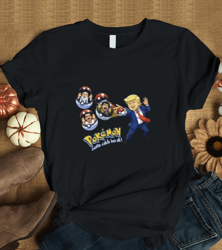 Trump Catching Leaders In Poké Balls Pokémon Style Gotta Catch 'Em All T-Shirt