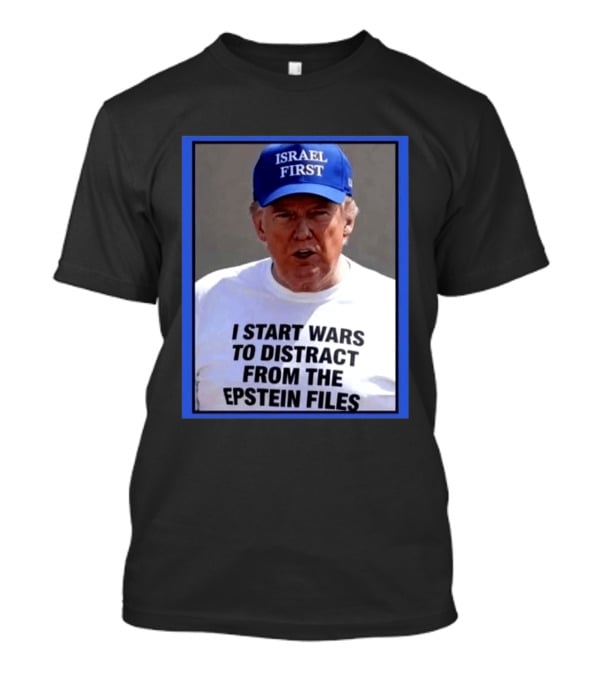 Israel First Hat Trump I Start Wars To Distract From The Epstein Files T-Shirt