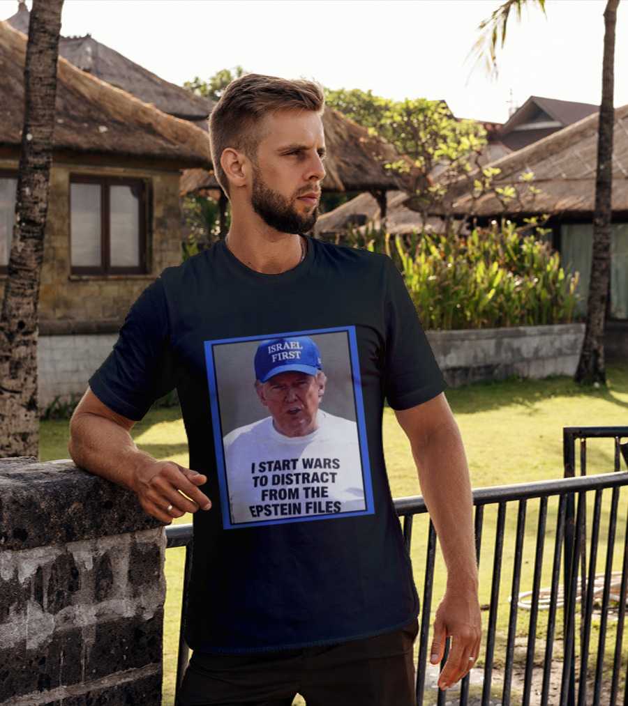 Israel First Hat Trump I Start Wars To Distract From The Epstein Files T-Shirt