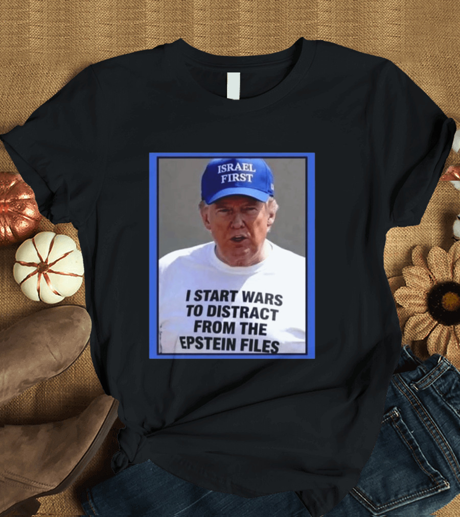 Israel First Hat Trump I Start Wars To Distract From The Epstein Files T-Shirt