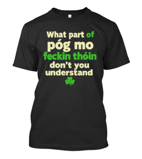 What Part Of Póg Mo Feckin Thóin Don't You Understand Shamrock T-Shirt