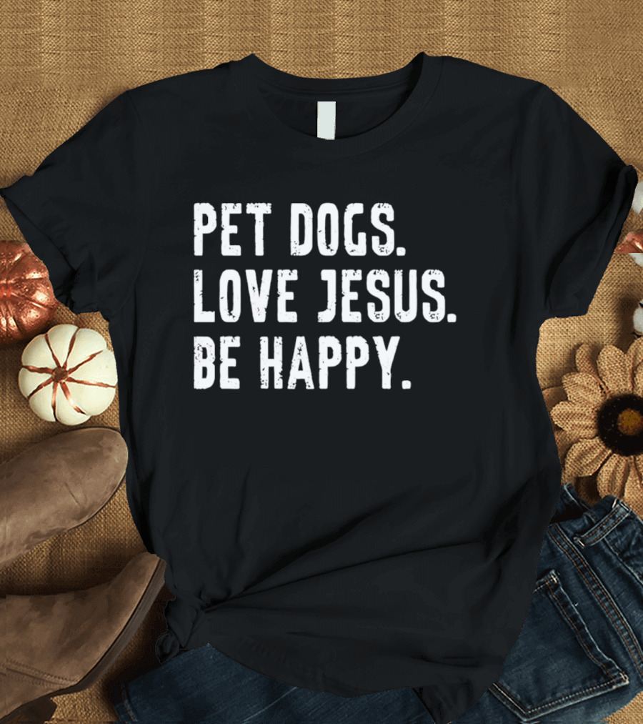 Pet Dogs Love Jesus Be Happy T-Shirt
