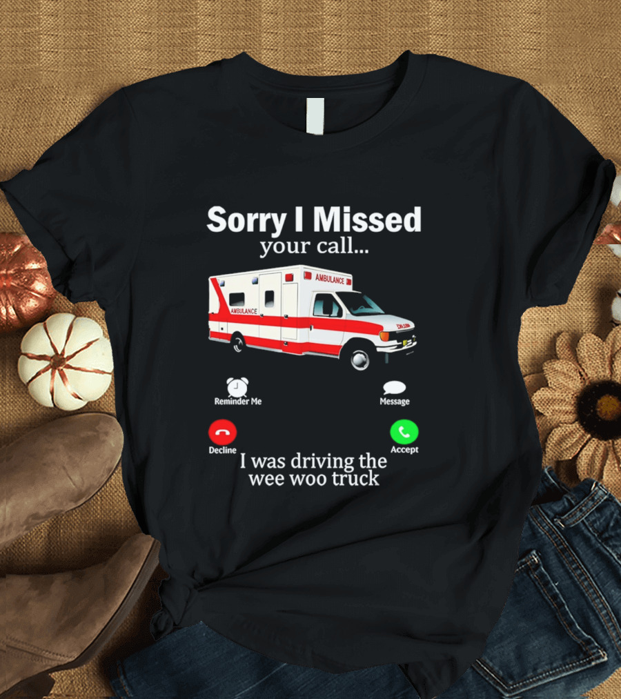 Sorry I Missed Your Call I Was Driving The Wee Woo Truck Ambulance T-Shirt