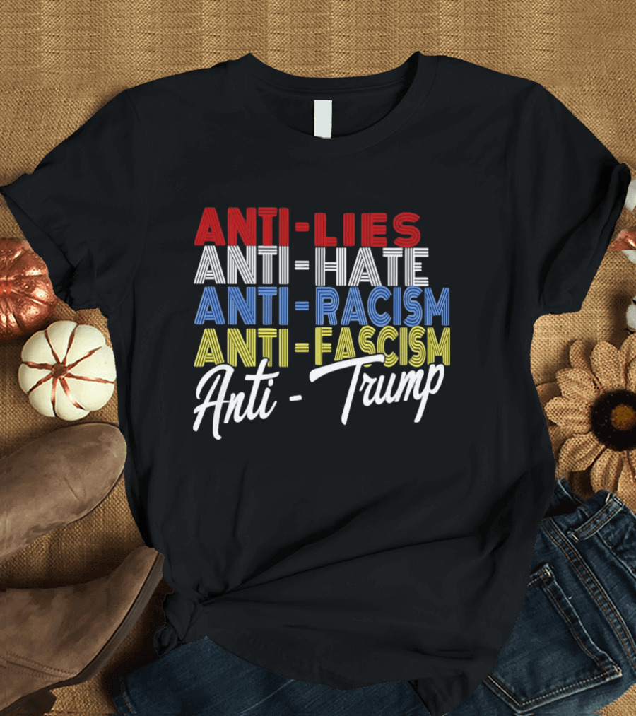 Anti Lies Anti Hate Anti Racism Anti Fascism Anti Trump T-Shirt