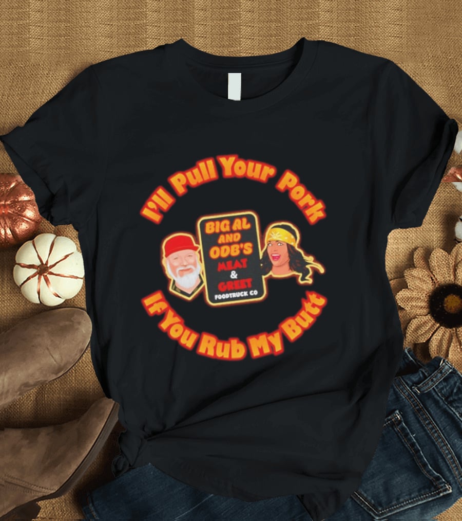 I'll Pull Your Pork If You Rub My Butt Big Al And ODB's Meat & Greet Foodtruck Co T-Shirt