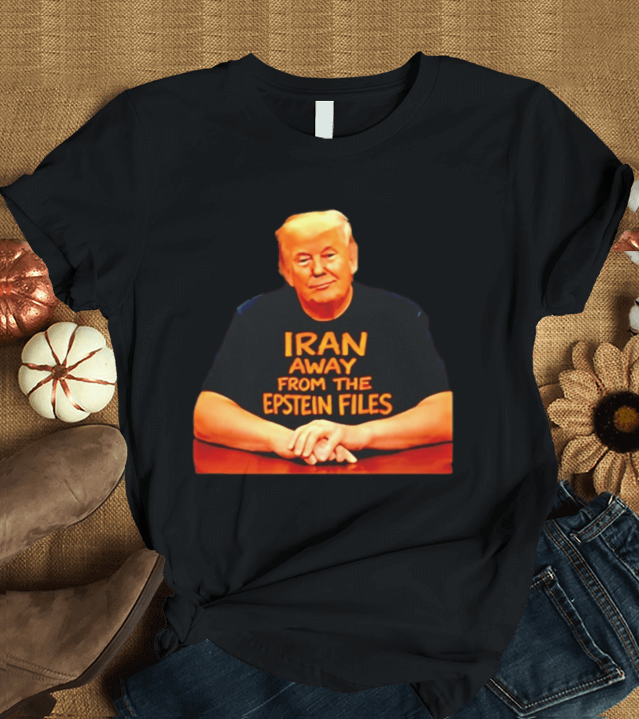 Iran Away From The Epstein Files Trump Meme Satire T-Shirt