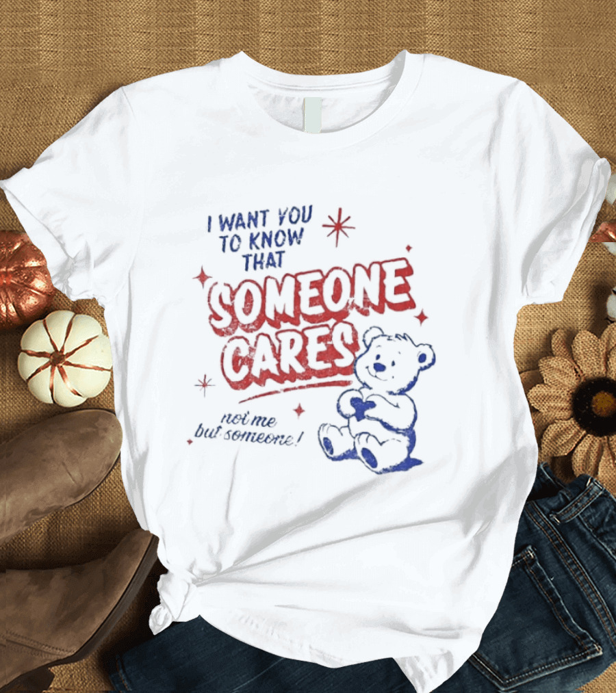 I Want You To Know That Someone Cares Teddy Bear Anxiety Mental Health T-Shirt