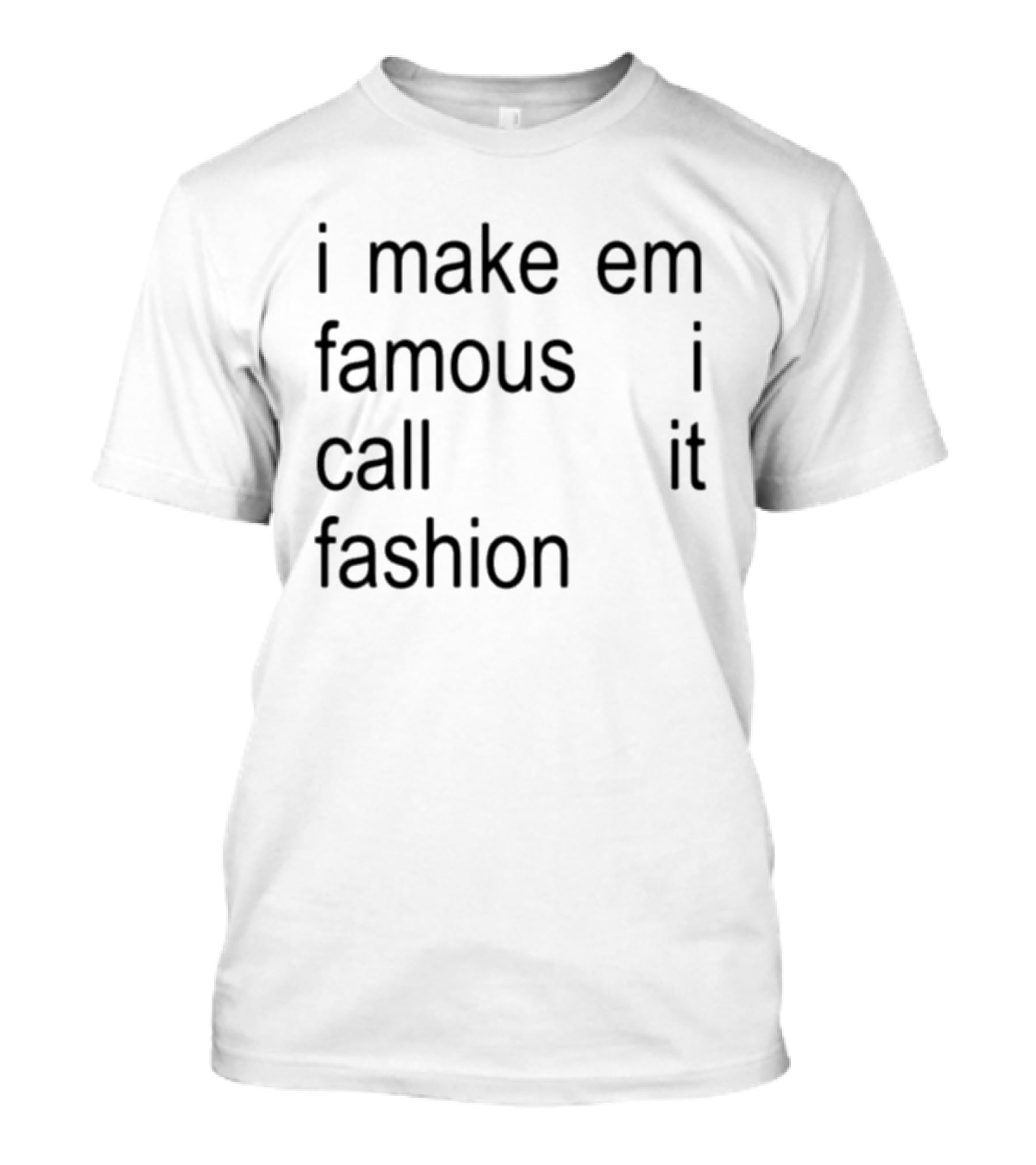 I Make Em Famous I Call It Fashion T-Shirt