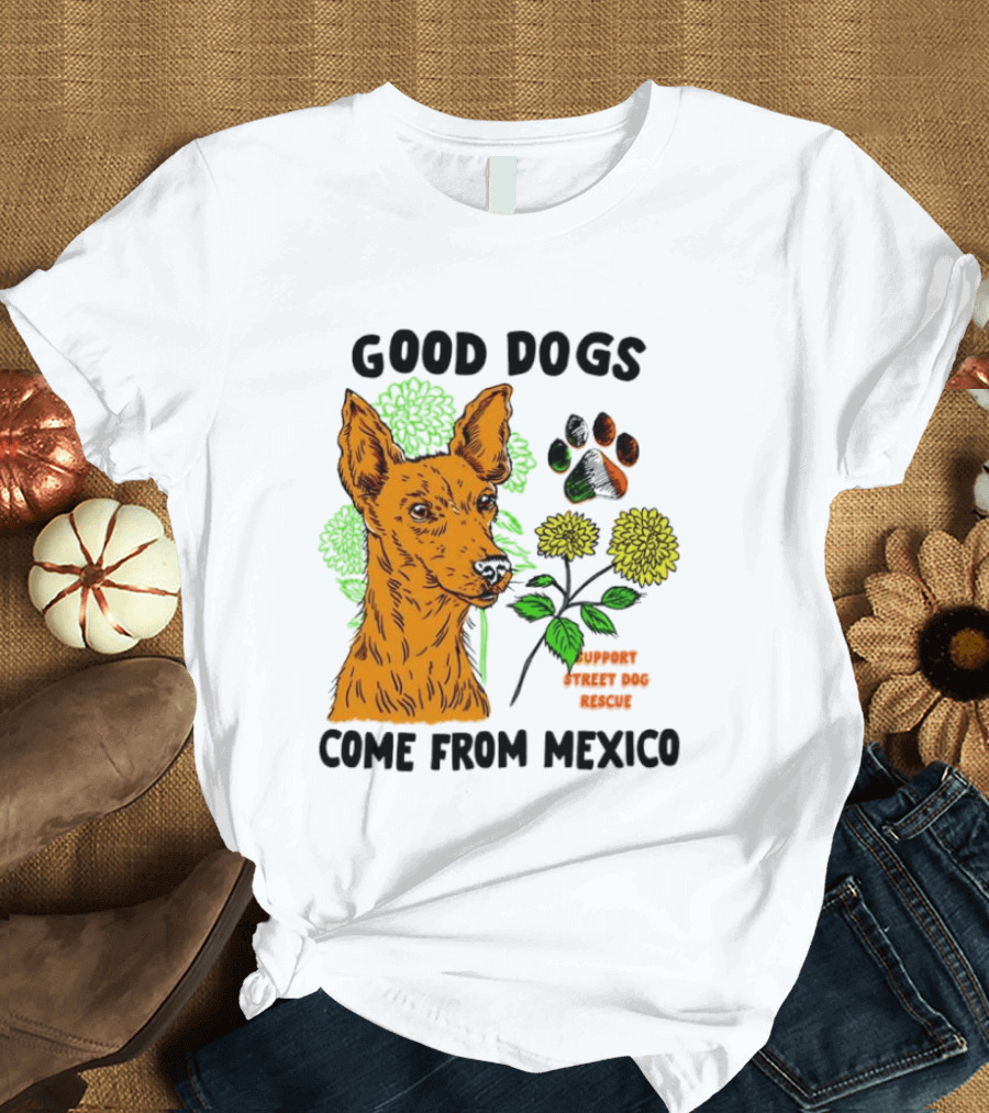 Good Dogs Come From Mexico Support Street Dog Rescue With Dog And Flower T-Shirt