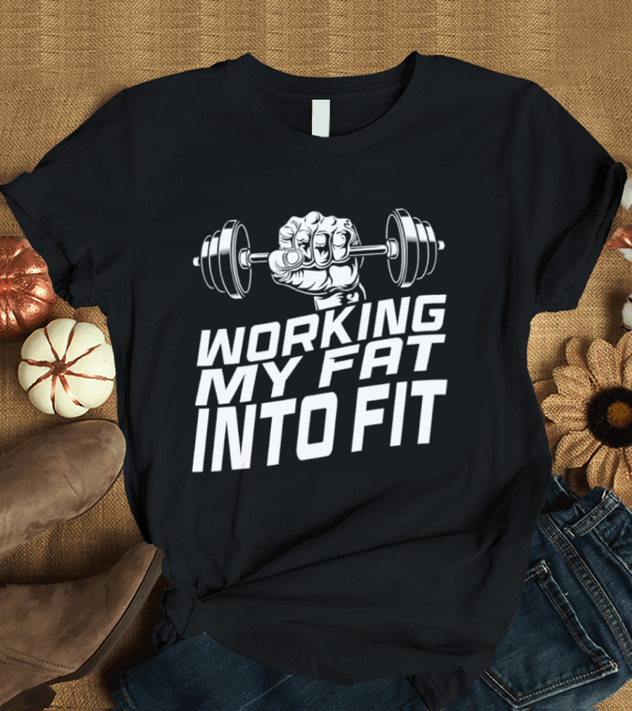 Working My Fat Into Fit Dumbbell Fist Motivation T-Shirt