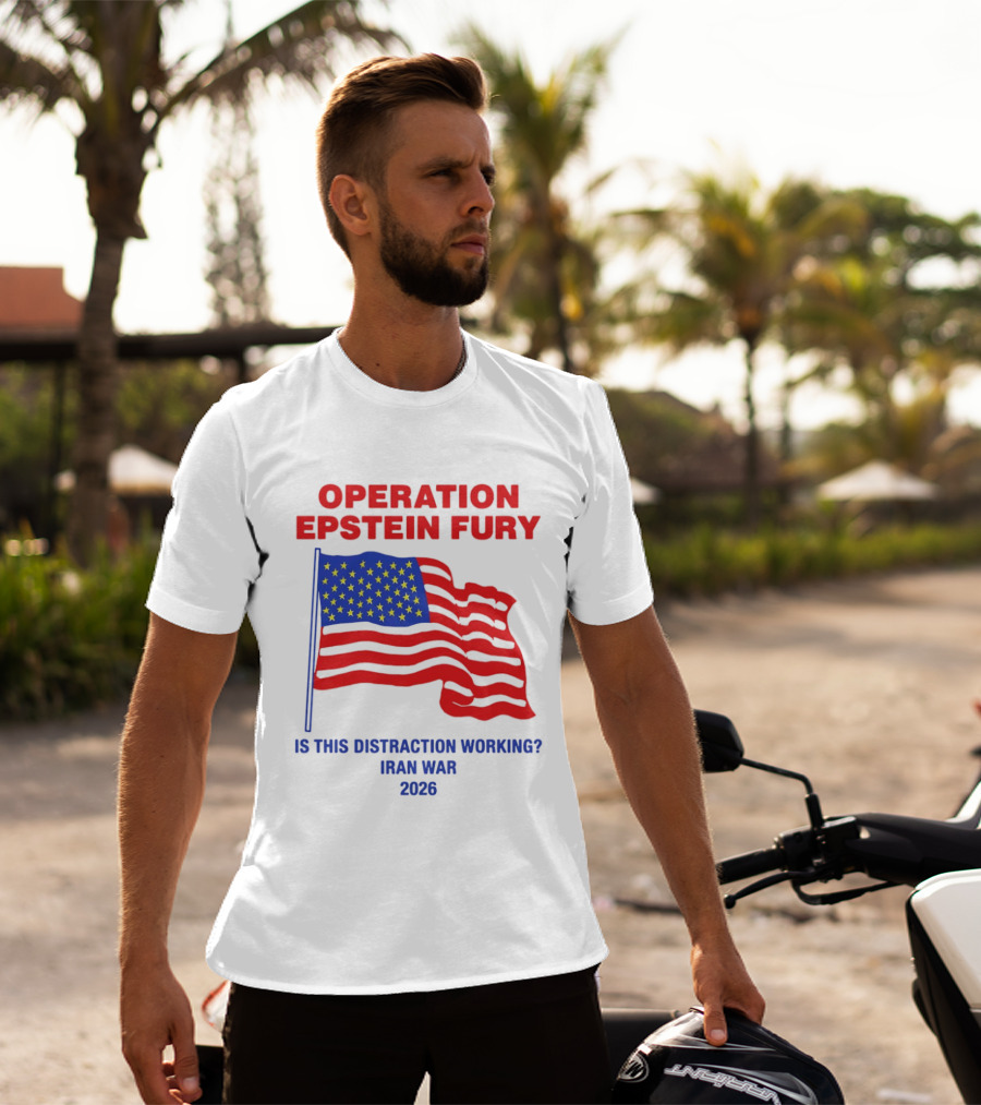 Operation Epstein Fury Is This Distraction Working Iran War 2026 T-Shirt