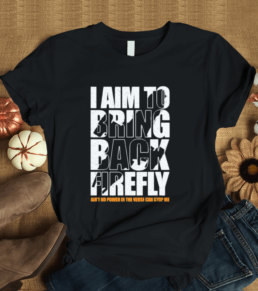 I Aim To Bring Back Firefly Ain't No Power In The Verse Can Stop Me T-Shirt
