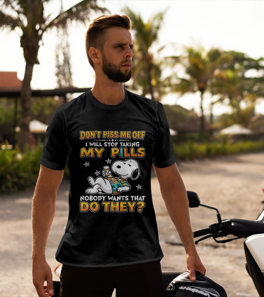 Snoopy Don't Piss Me Off I Will Stop Taking My Pills Nobody Wants That Do They T-Shirt