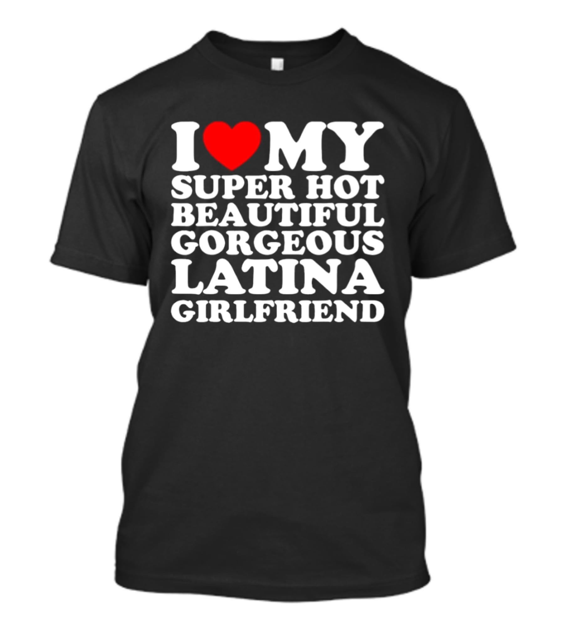 I Love My Super Hot Beautiful Gorgeous Latina Girlfriend T-Shirt