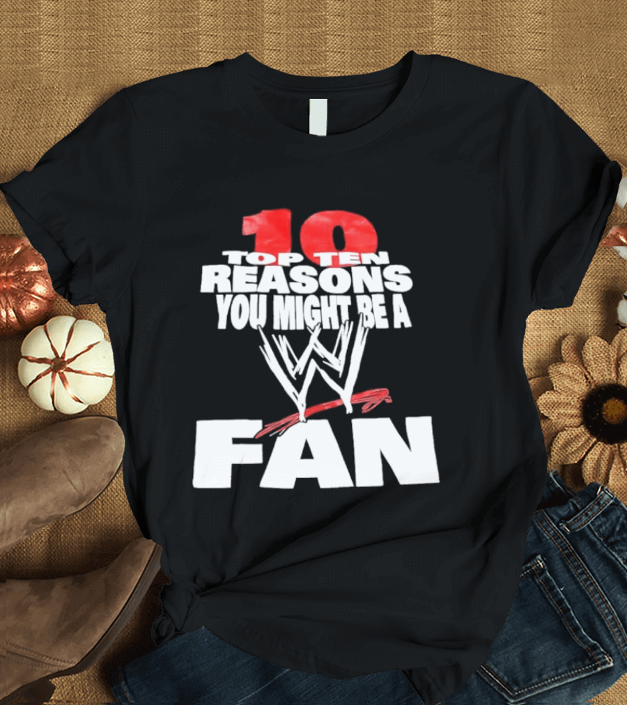 Top Ten Reasons You Might Be A WWE Fan T-Shirt