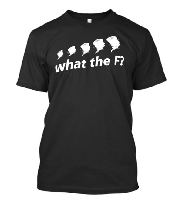 What The F Funny Tornadoes Humor T-Shirt