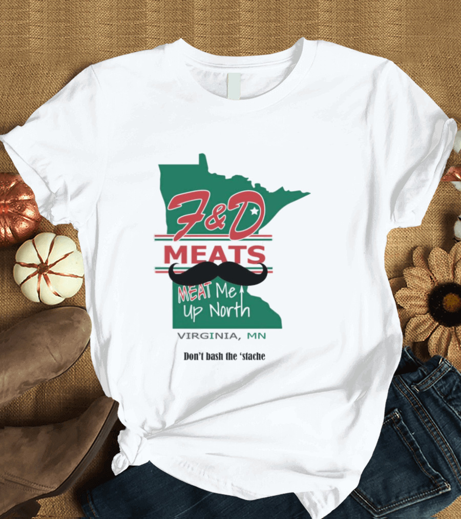 F&D Meats Don't Bash The 'Stache Virginia MN Up North T-Shirt