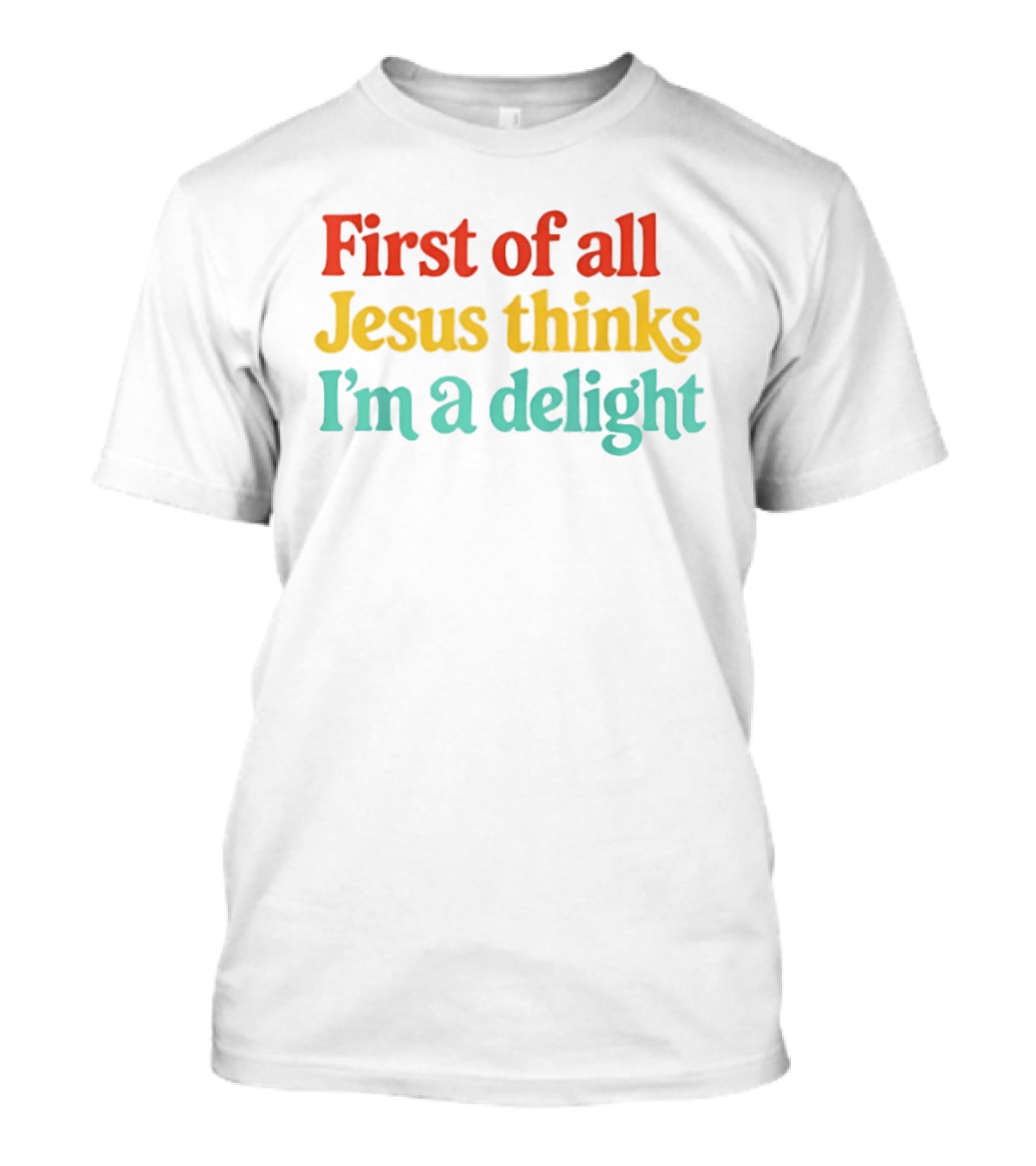 First Of All Jesus Thinks I'm A Delight Colorful T-Shirt