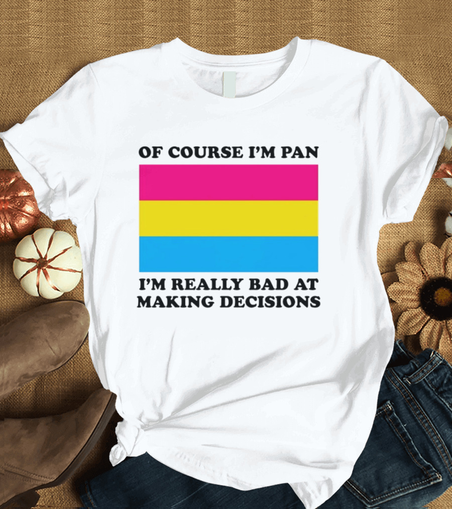 Of Course I'm Pan I'm Really Bad At Making Decisions Pansexual Pride Flag T-Shirt