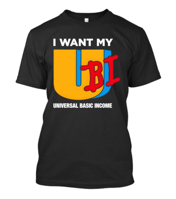 I Want My Ubi Universal Basic Income T-Shirt