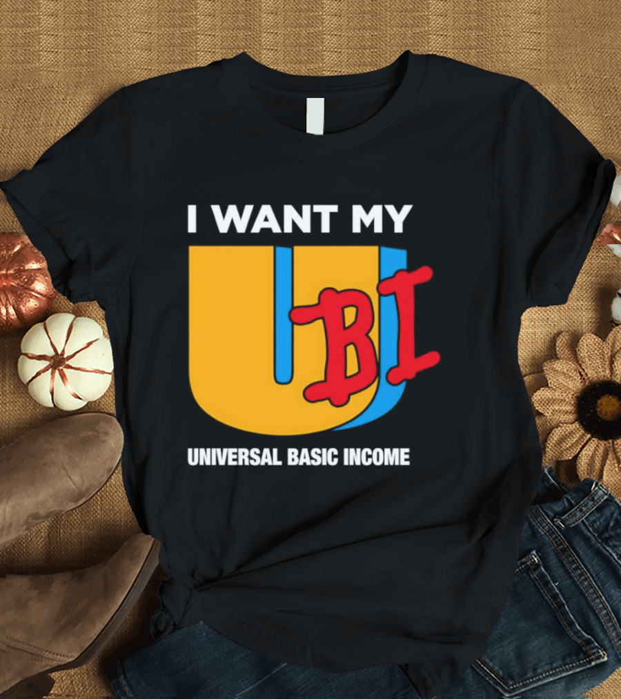 I Want My Ubi Universal Basic Income T-Shirt