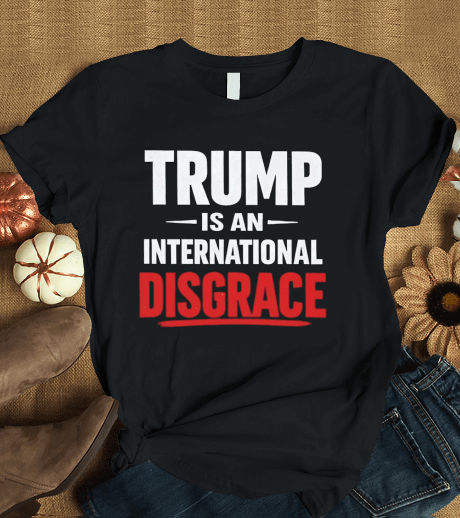 Trump Is An International Disgrace T-Shirt