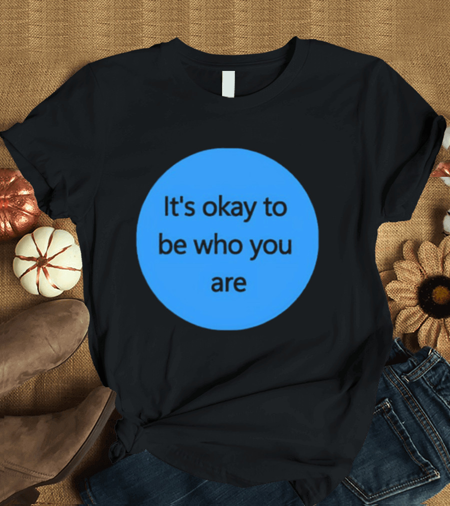 It's Okay To Be Who You Are Empowerment Message T-Shirt