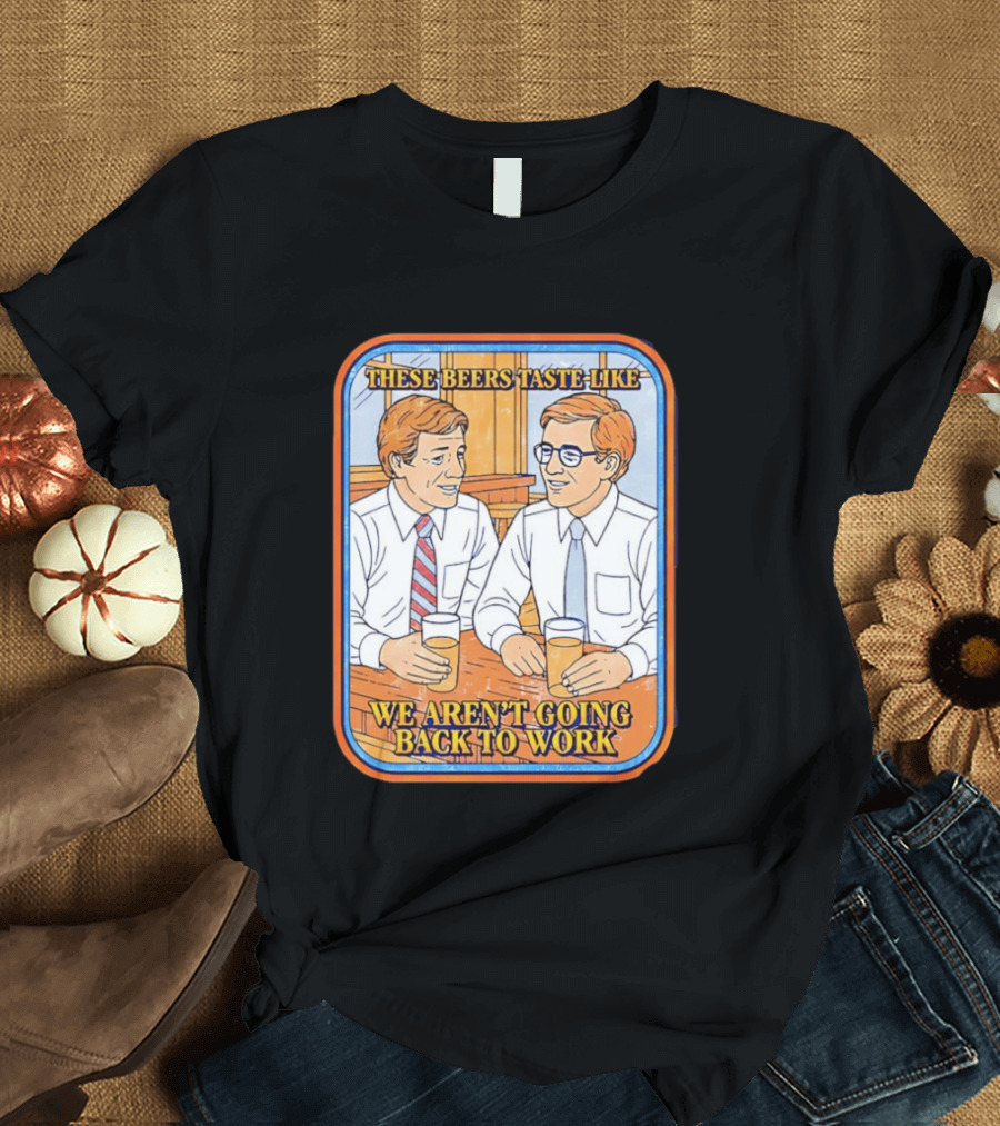 These Beers Taste Like We Aren't Going Back To Work Two Men Talking T-Shirt