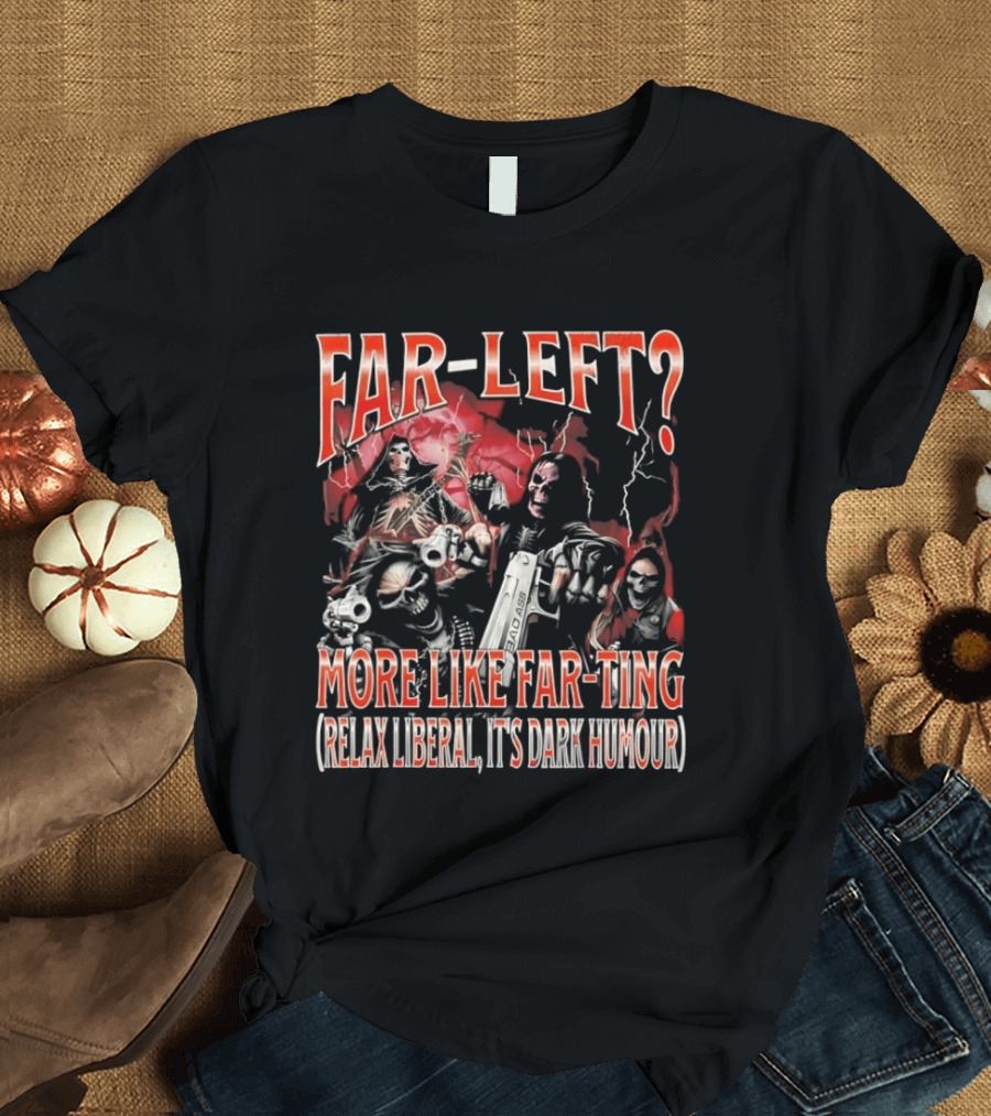 Far Left More Like Far Ting Relax Liberal Dark Humour T-Shirt