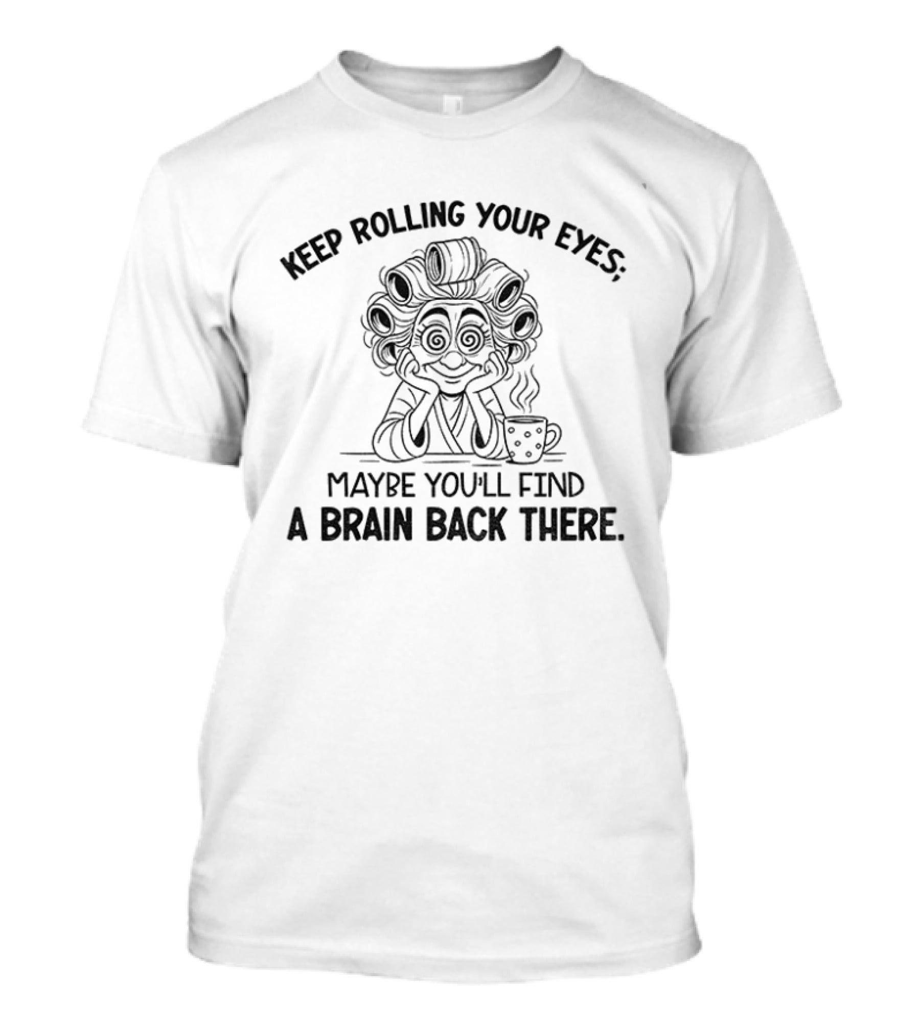 Keep Rolling Your Eyes Maybe You'll Find A Brain Back There Grandma T-Shirt