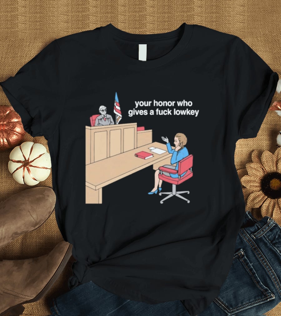 Your Honor Who Gives A Fuck Lowkey Courtroom Scene T-Shirt