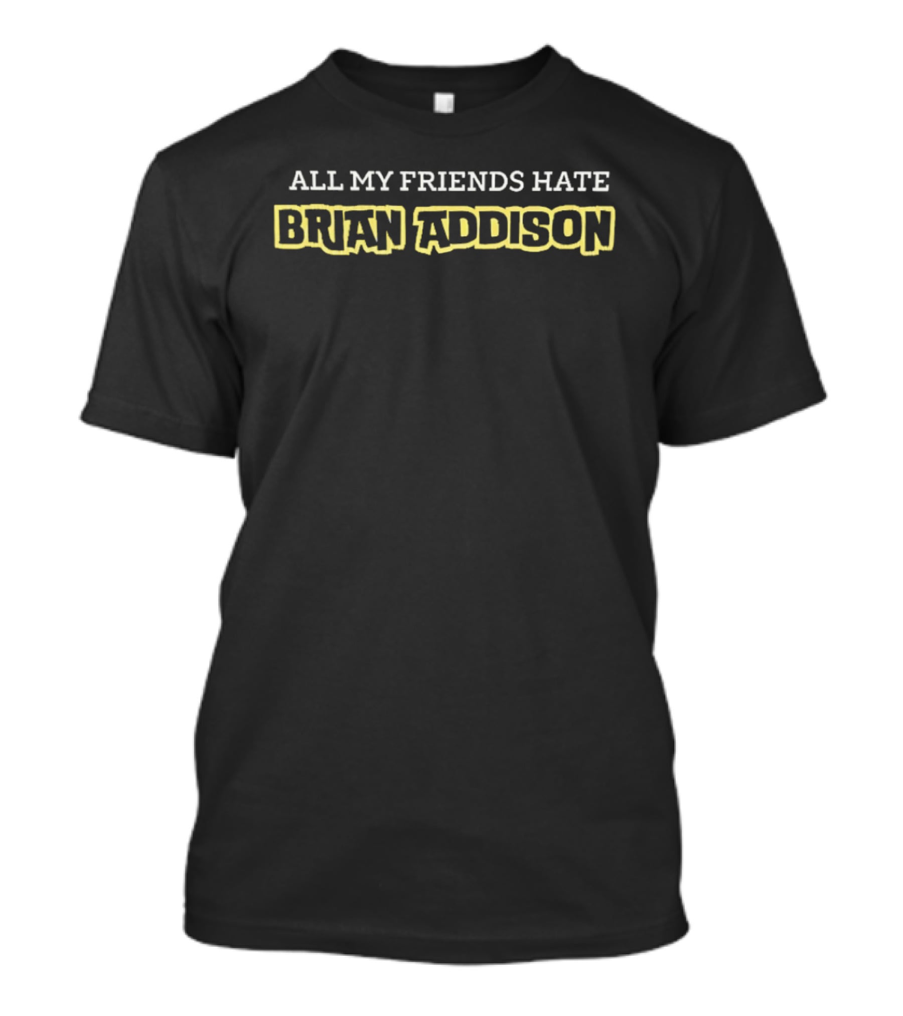 All My Friends Hate Brian Addison T-Shirt