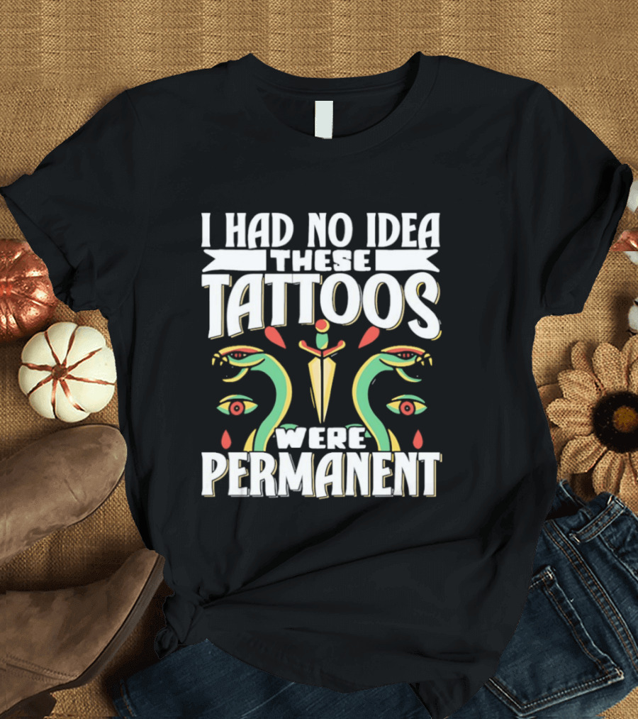 I Had No Idea These Tattoos Were Permanent Snake Knife Eyes T-Shirt