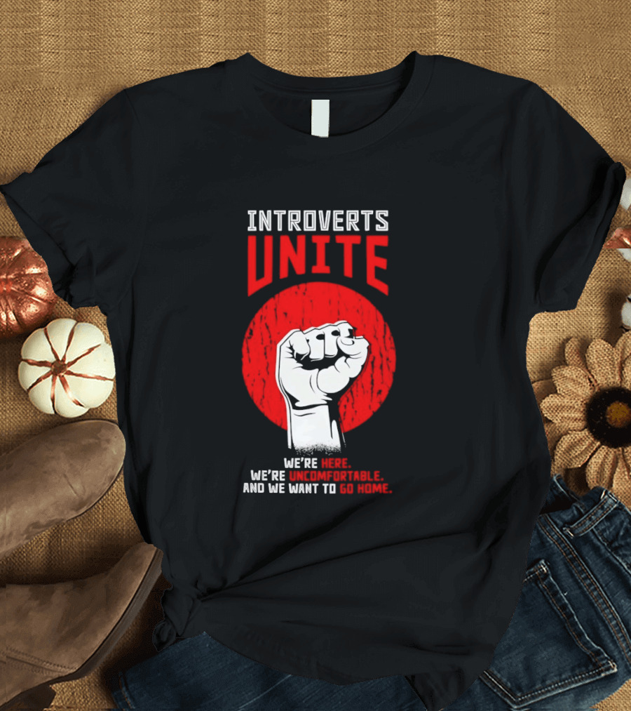 Introverts Unite We're Here We're Uncomfortable And We Want To Go Home Fist T-Shirt