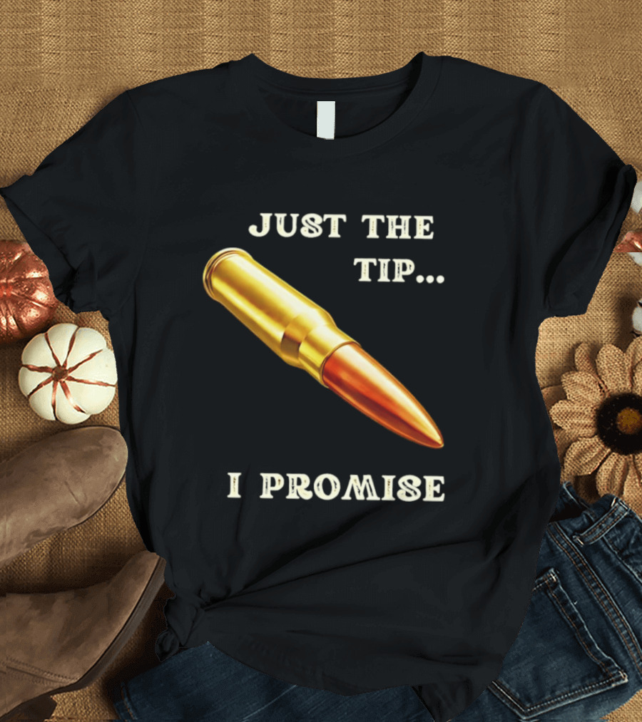 Just The Tip I Promise Bullet Ammo T-Shirt