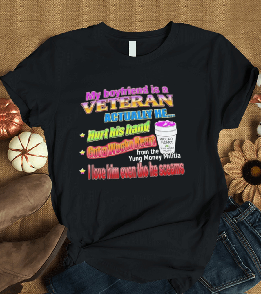 My Boyfriend Is A Veteran Actually He Hurt His Hand Got A Wocko Heart Yung Money Militia I Love Him Even Tho He Screams T-Shirt