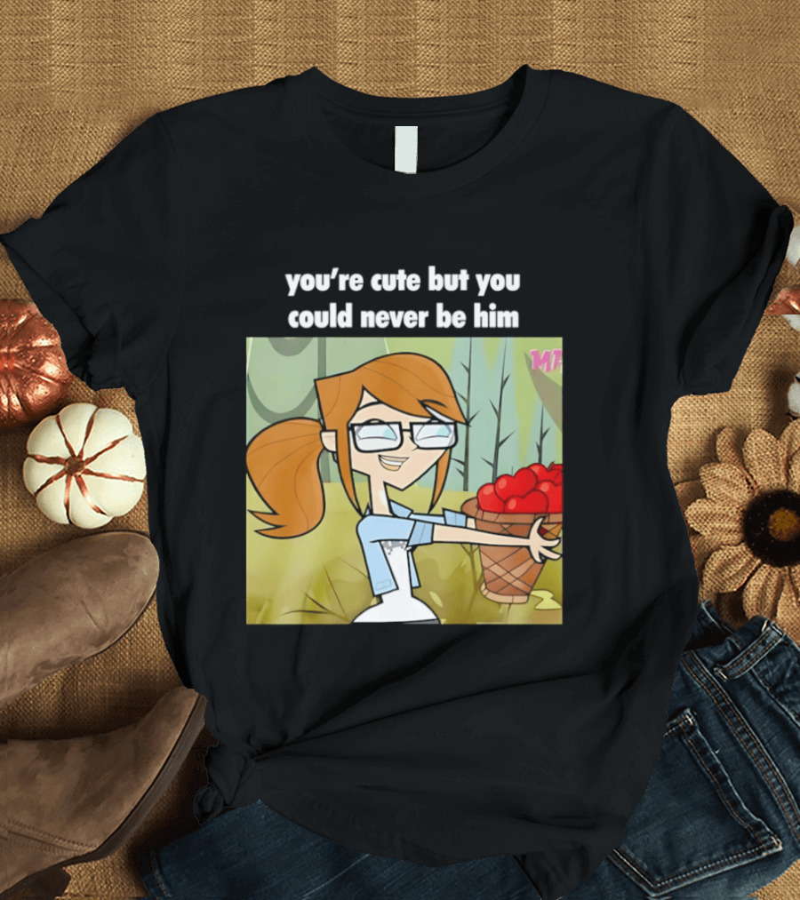 You're Cute But You Could Never Be Him Total Drama Character Holding Basket Of Apples T-Shirt